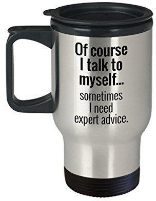 Of Course I Talk To Myself Sometimes I Need Expert Advice, Funny Travel Mug for Tea or Coffee