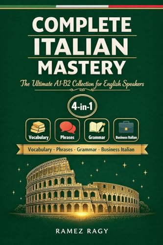 Complete Italian Mastery 4-in-1: Vocabulary, Phrases, Grammar & Business: The Ultimate A1-B2 Collection for English Speakers (Italian Self Study)
