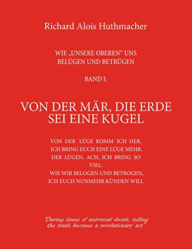 Von der Mär, die Erde sei eine Kugel: Wie unsere Oberen uns belügen und betrügen Band 1