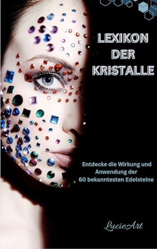 Lexikon der Kristalle: Die 60 bekanntesten Edelsteine, ihre Wirkung und Anwendung (Geheimnisse der Edelsteine – Kristalle, ihre Bedeutung und Energie)
