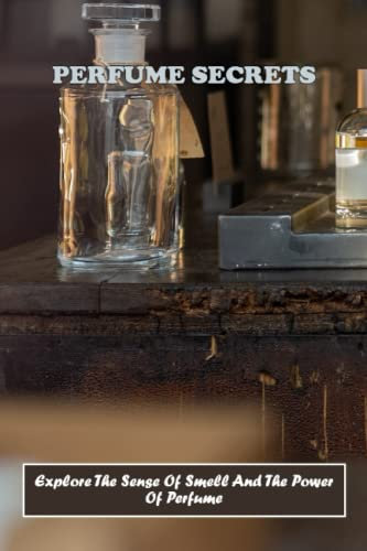 Perfume Secrets: Explore The Sense Of Smell And The Power Of Perfume