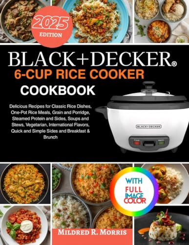 Black+Decker 6-Cup Rice Cooker Cookbook: Delicious Recipes for Classic Rice Dishes, One-Pot Rice Meals, Grain and Porridge, Steamed Protein and Sides, ... Quick and Simple Sides and Breakfast & Brunch