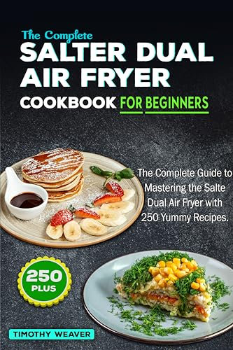 The Complete Salter Dual Air Fryer Cookbook For Beginners: The Complete Guide to Mastering the Salter Dual Air Fryer with 250 Yummy Recipes