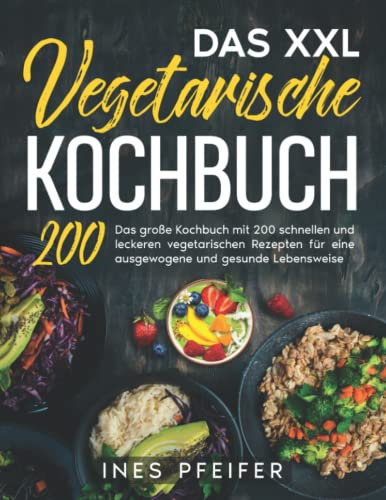 Das XXL Vegetarische Kochbuch: Das große Kochbuch mit 200 schnellen und leckeren vegetarischen Rezepten für eine ausgewogene und gesunde Lebensweise