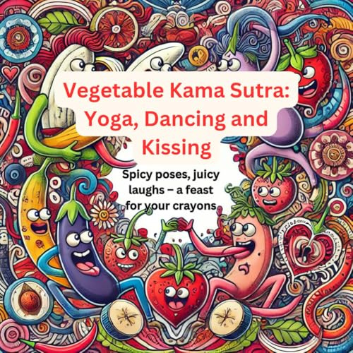 Vegetable Kama Sutra: Yoga, Dancing and Kissing: Spicy poses, juicy laughs – a feast for your crayons