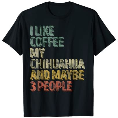 Coffee Shirt I Like Coffee My Chihuahua And Maybe 3 People T-Shirt