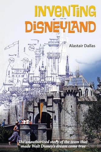 Inventing Disneyland: The Unauthorized Story of the Team That Made Walt Disney’s Dream Come True