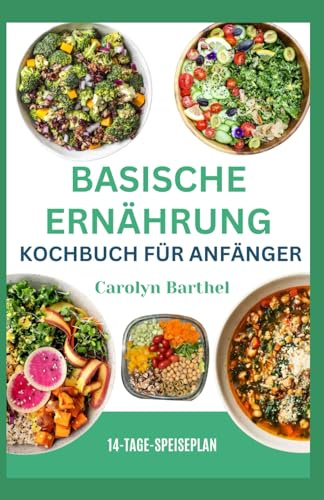 Basische Ernährung Kochbuch für ANFÄNGER: Einfache entzündungshemmende Rezepte zum Wiederherstellen und Ausgleichen Ihrer Gesundheit