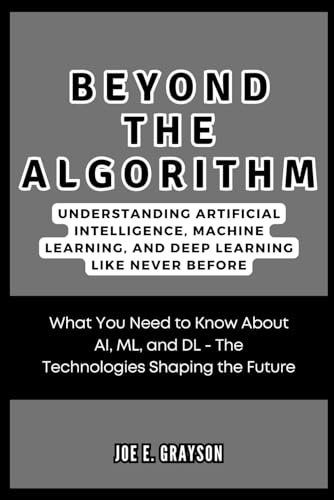Beyond the Algorithm: Understanding Artificial Intelligence, Machine Learning, and Deep Learning Like Never Before: What You Need to Know About AI, ... (AI, Gadget and Space Science Tech Updates)
