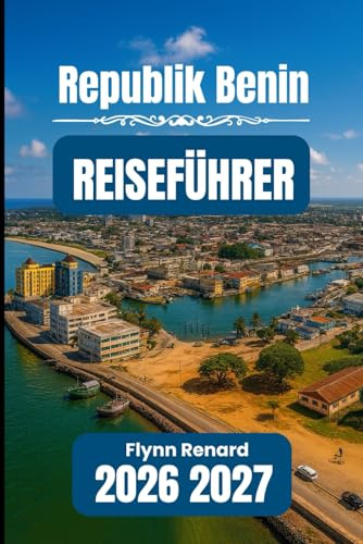 Republik Benin REISEFÜHRER 2026 2027: Ihr unverzichtbarer Leitfaden für reibungsloses, sicheres und budgetfreundliches Reisen