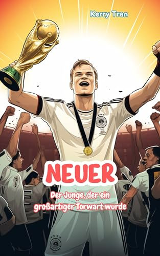 Neuer: Der Junge, der ein großartiger Torwart wurde: Inspirierendes Fußball-Biografiebuch für Kinder (Biografien für Kinder)