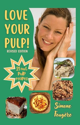 Love Your Pulp ! (Revised Edition): 21 Delicious Nut Pulp* Recipes From Home-made Nut Milk. Easy, Fun, Healthy & Gourmet. Raw, Vegan, Plant-Based, Paleo, Keto & Gluten Free. * Includes Oats & Seeds.