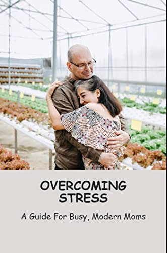 Overcoming Stress: A Guide For Busy, Modern Moms (English Edition)