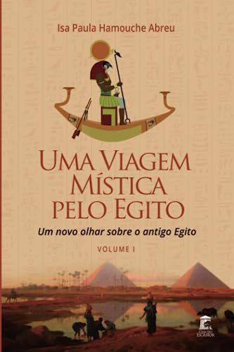 Uma Viagem Mística Pelo Egito: Um Novo Olhar Sobre o Antigo Egito: Volume I