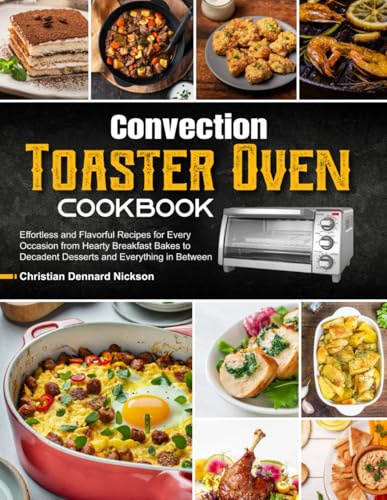 Convection Toaster Oven Cookbook: Effortless and Flavorful Recipes for Every Occasion from Hearty Breakfast Bakes to Decadent Desserts and Everything in Between