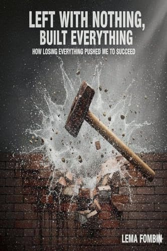Left With Nothing, Built Everything, How Losing Everything Pushed me to Succeed