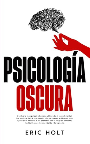 Psicología Oscura: Domina la manipulación humana utilizando el control mental, las técnicas de PNL encubierta y la persuasión subliminal para aprender ... las técnicas de lectura rápida y la hipnosis.