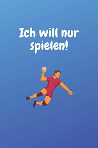 Ich will nur spielen: NISCHE Handball Notizbuch - Eintragen von Notizen, Terminen, Aufgaben und Ideen - (ca.) DIN A5 - ca. 120 Seiten kariert - Geschenk für Handball
