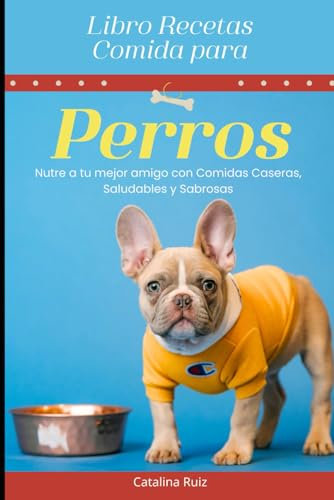 Libro Recetas Comida para Perros: Nutre a tu mejor amigo con Comidas Caseras, Saludables y Sabrosas (Todo para Tu Mejor Amigo)
