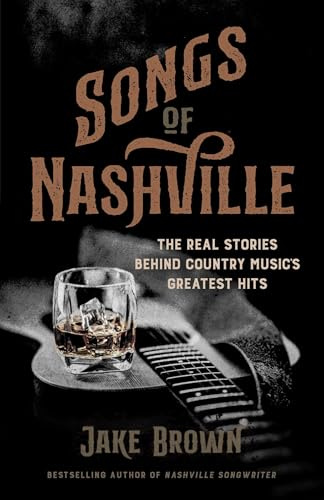 Songs of Nashville: The Real Stories Behind Country Music's Greatest Hits