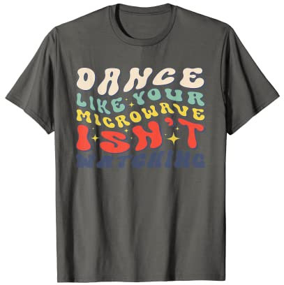 Dance Like Your Microwave Isn't Watching Retro Dancing T-Shirt