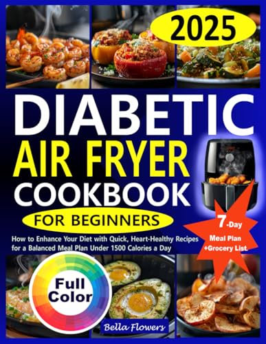 DIABETIC AIR FRYER COOKBOOK FOR BEGINNERS: How to Enhance Your Diet with Quick, Heart-Healthy Recipes for a Balanced Meal Plan Under 1500 Calories ... Recipes with Meal Plans for Every Diet)
