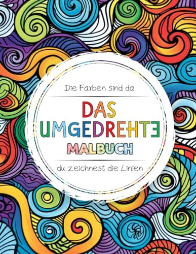 Das umgedrehte Malbuch: Das Kreative Entspannung Malbuch für Kinder, Teenager und Erwachsene. Die Farben sind da - du malst die Linien. Inverses Malen