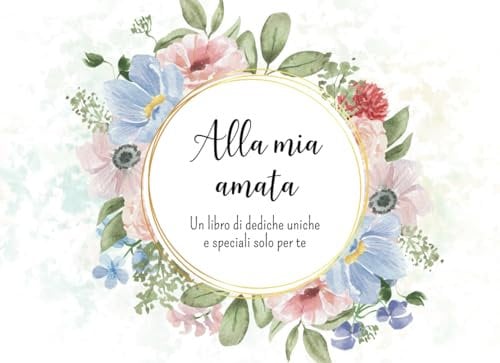 Alla mia amata: Un libro personalizzabile di dediche uniche e speciali solo per te.