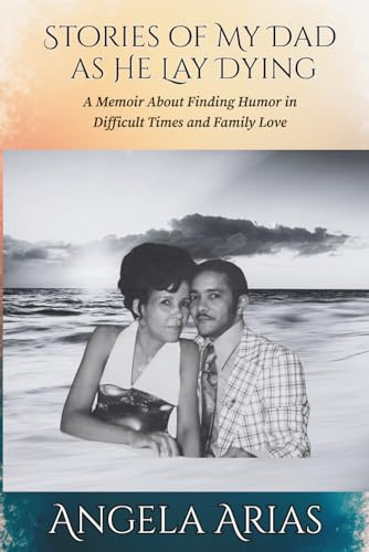 Stories of My Dad as He Lay Dying: A Memoir About Finding Humor in Difficult Times and Family Love