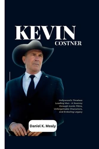 KEVIN COSTNER: Hollywood's Timeless Leading Man - A Journey through Iconic Films, Unforgettable Characters, and Enduring Legacy