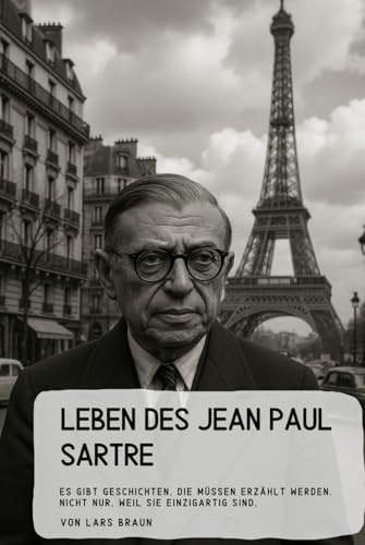 Leben des Jean Paul Sartre: Es gibt Geschichten, die müssen erzählt werden. Nicht nur, weil sie einzigartig sind, (Im Denken der Freiheit – Jean-Paul Sartre und die Zumutung des Menschen, Band 3)