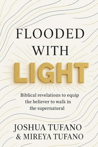 Flooded With Light: Biblical Revelations to Equip the Believer to Walk in the Supernatural: Biblical revelation to equip the believer to walk in the supernatural