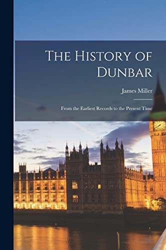 The History of Dunbar: From the Earliest Records to the Present Time
