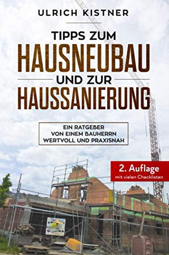 Tipps zum Hausneubau und zur Haussanierung: Ein Ratgeber von einem Bauherrn, wertvoll und praxisnah - 2. Auflage mit vielen Checklisten - Ideal als Begleiter auf der Baustelle