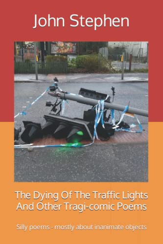 The Dying Of The Traffic Lights And Other Tragi-comic Poems: Silly poems - mostly about inanimate objects