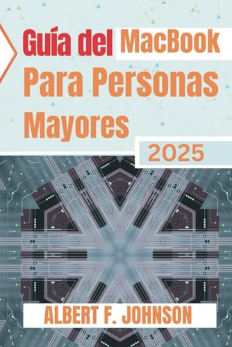 Guía del MacBook para personas mayores 2025: Manual práctico para principiantes para explorar todas las funciones, navegar por macOS y usar tu portátil con confianza y claridad