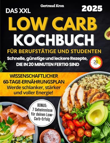 Das XXL Low Carb Kochbuch Für Berufstätige Und Studenten: Ein wissenschaftlich bewährter 60-Tage-Ernährungsplan mit Rezepten, die in 20 Minuten fertig ... um abzunehmen und deine Energie zu steigern