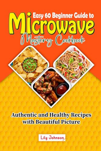 Easy 60 Beginner Guide to Microwave Mastery Cookbook: Authentic and Healthy Recipes with Beautiful Picture