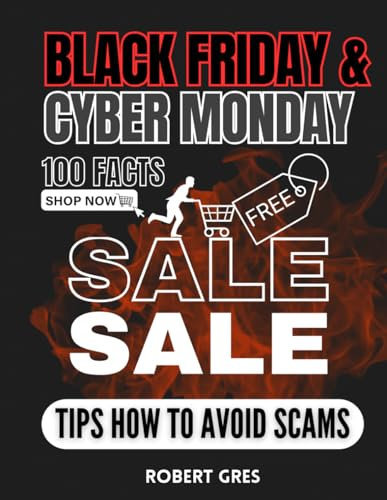 100 Facts About Black Friday & Cyber Monday with Tips on How to Avoid Scams: Psychology of Shopping, Smart Shopper's Ultimate Guide to Safe and ... Trends, Bargain Hunting, Essential Handbook