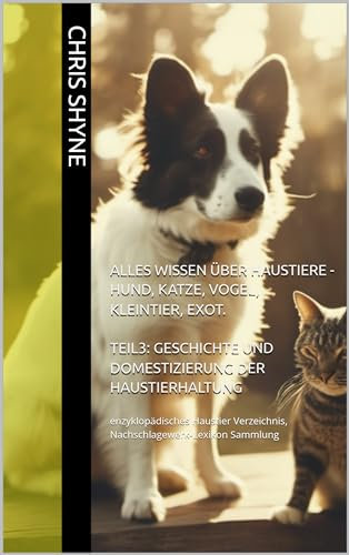 Alles Wissen über Haustiere - Hund, Katze, Vogel, Kleintier, Exot. TEIL3: Geschichte und Domestizierung der Haustierhaltung: enzyklopädisches Haustier Verzeichnis, Nachschlagewerk-Lexikon Sammlung