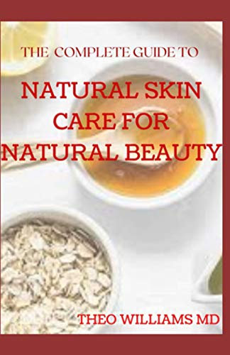 THE COMPLETE GUIDE TO NATURAL SKIN CARE FOR NATURAL BEAUTY: The Guide to Using Natural Ingredients for Wellness, Personal Skincare And Enrich Your Skin With Healthiness