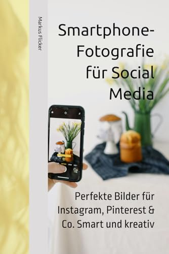 Smartphone-Fotografie für Social Media: Perfekte Bilder für Instagram, Pinterest & Co. Smart und kreativ