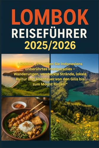 Lombok Reiseführer 2025/2026: Erkunden Sie Indonesiens unberührtes Inselparadies - Wanderungen, versteckte Strände, lokale Kultur und Abenteuer von den Gilis bis zum Mount Rinjani