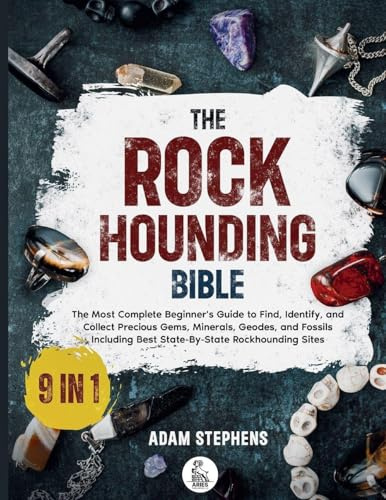 The Rockhounding Bible: [9 in 1] The Most Complete Beginner's Guide to Find, Identify, and Collect Precious Gems, Minerals, Geodes, and Fossils | Including Best State-By-State Rockhounding Sites