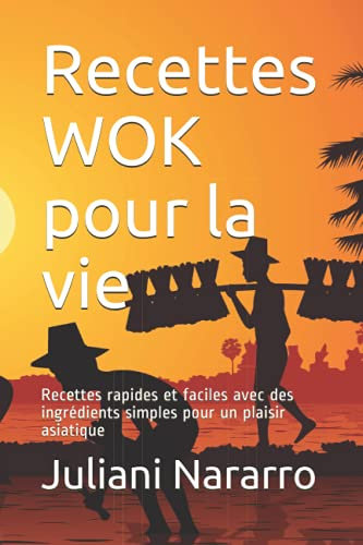Recettes WOK pour la vie: Recettes rapides et faciles avec des ingrédients simples pour un plaisir asiatique