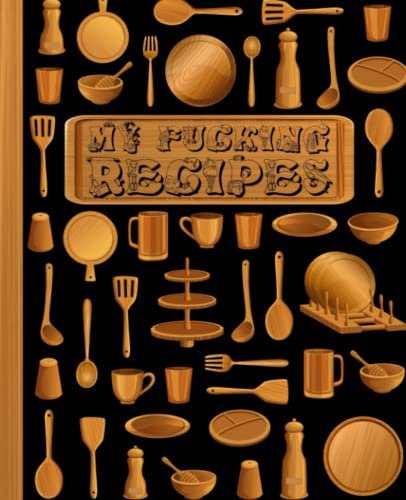My Fucking Recipes: Blank Recipe Book with Wooden Cooking Equipment & Large Tray Black Cover, 120 pages, 7.5 x 9.25, Blank Cookbook, Recipes Journal, Recipe Notebook, Recipe Log Book for Cooking