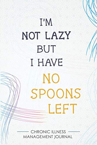 I'm not lazy but I have no Spoons left: Chronic illness Management Journal for Invisible Diseases and Chronic Pain/Fatigue Support with Symptom ... Medications Log and all Health Activities.