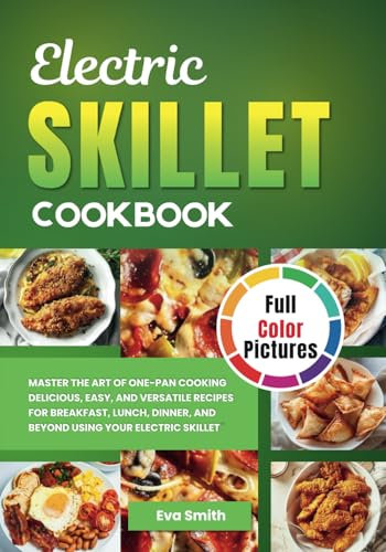 Electric Skillet Cookbook: Full Color Picture Edition, The Ultimate Electric Skillet Recipe Book, A Visual Guide to Quick, Easy, and Flavorful Meals