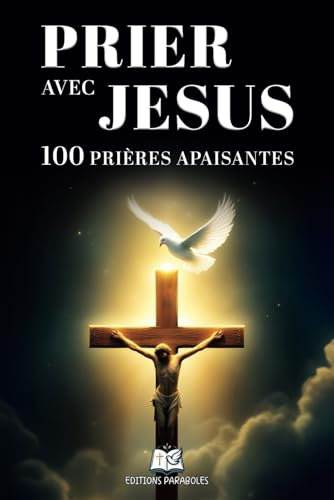 Prier Avec Jésus: 100 Prières Chrétiennes Inspirantes : Trouvez la Quiétude avec des Prières Apaisantes pour l'Âme et l'Esprit
