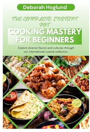 The Complete Instant Pot Cooking Mastery For Beginners: The Ultimate Guide On How You Can Learn To Cook Simple Quick & Easy, Delicious & Healthy Instant Pot Recipes With Preparation Methods And More